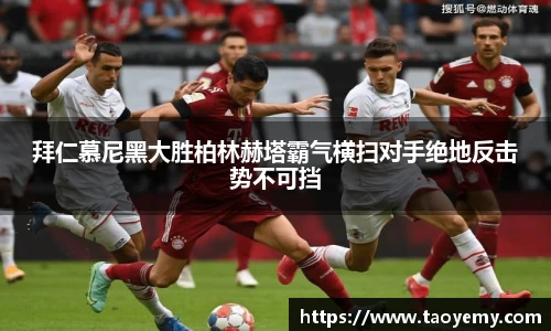拜仁慕尼黑大胜柏林赫塔霸气横扫对手绝地反击势不可挡