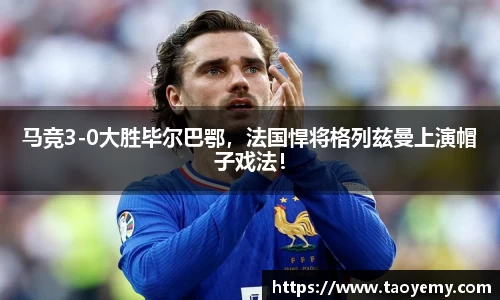 马竞3-0大胜毕尔巴鄂，法国悍将格列兹曼上演帽子戏法！