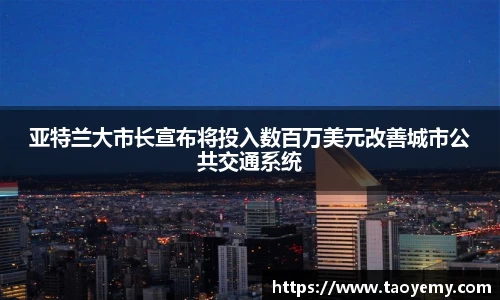 亚特兰大市长宣布将投入数百万美元改善城市公共交通系统