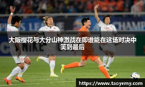 大阪樱花与大分山神激战在即谁能在这场对决中笑到最后