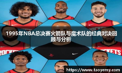 1995年NBA总决赛火箭队与魔术队的经典对决回顾与分析