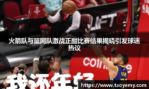 火箭队与篮网队激战正酣比赛结果揭晓引发球迷热议