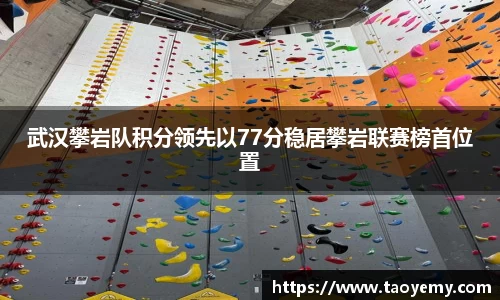 武汉攀岩队积分领先以77分稳居攀岩联赛榜首位置