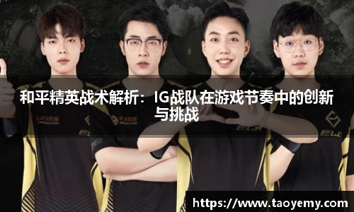 和平精英战术解析：IG战队在游戏节奏中的创新与挑战